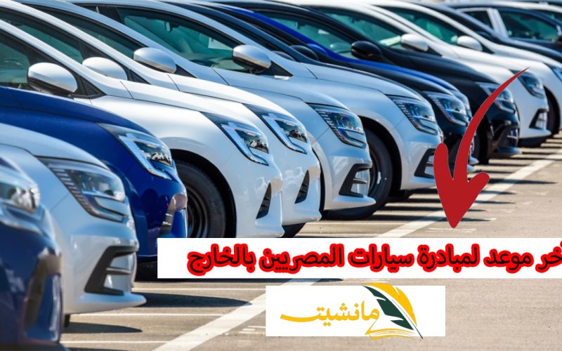 “إلحق الفرصة قبل ما تخلص” إليك كل ما تريد معرفته عن آخر موعد لمبادرة سيارات المصريين بالخارج 2024