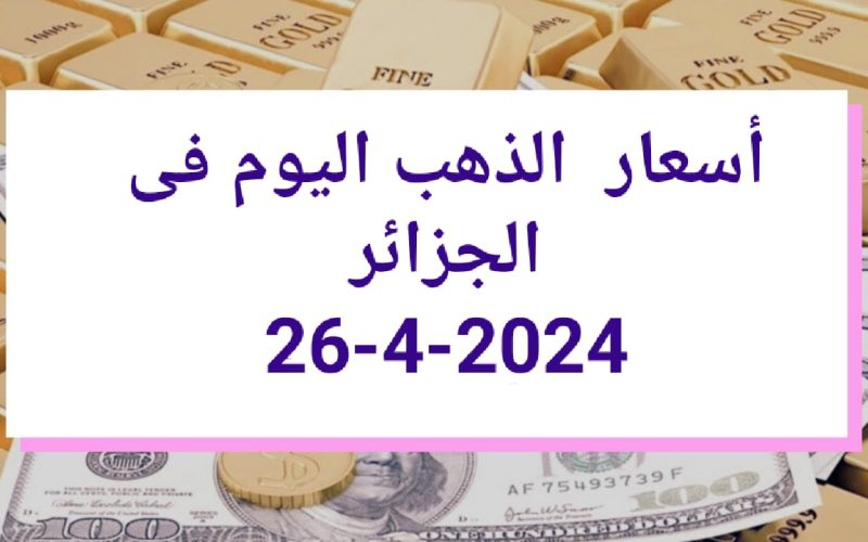 ارتفاع طفيف فى أسعار الذهب فى الجزائر اليوم الجمعة 26 ابريل 2024