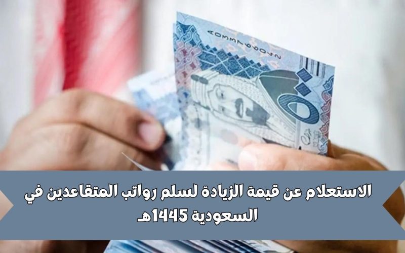 الاستعلام عن قيمة الزيادة لسلم رواتب المتقاعدين في السعودية 1445هـ والمؤسسة العامة للتأمينات الاجتماعية توضح التفاصيل