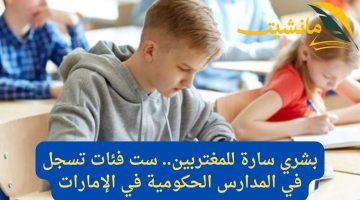 بشري سارة للمغتربين.. ست فئات تسجل في المدارس الحكومية في الإمارات