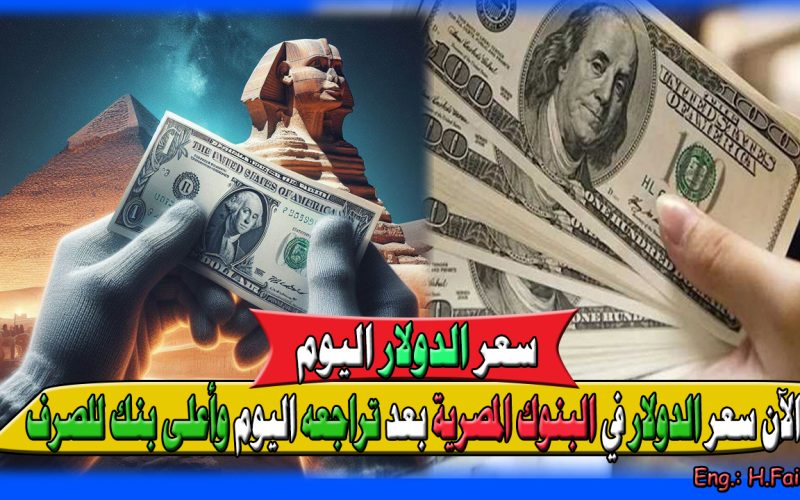 “الدولار يتراجع في البنوك” الآن سعر الدولار اليوم في البنوك المصرية بعد تراجعه وأعلى بنك للصرف