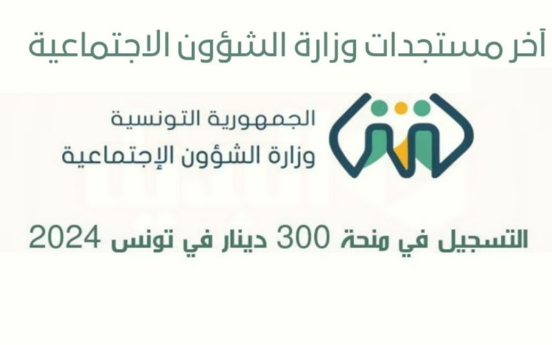 “social.gov.tn” آخر مستجدات وزارة الشؤون الاجتماعية منحة 300 تونس 2024 ورابط التسجيل واهم الشروط المطلوبة